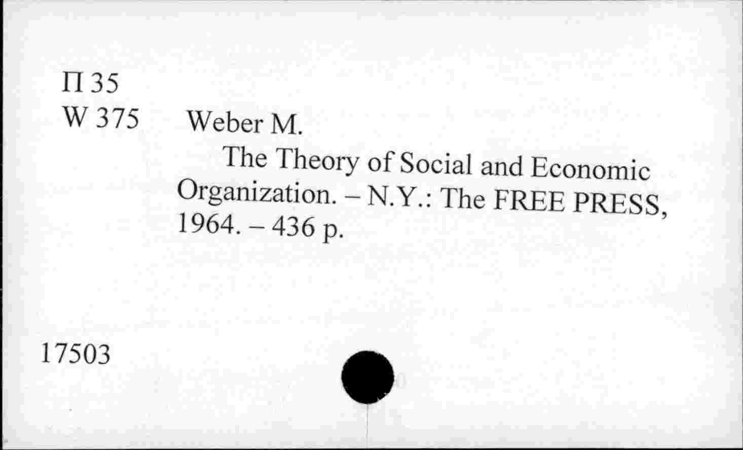 ﻿1135
W 375 Weber M.
The Theory of Social and Economic Organization. - N.Y.: The FREE PRESS 1964.-436 p.
17503